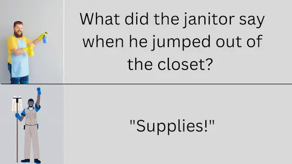 What did the janitor say when he jumped out of the closet? 